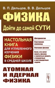 Физика: дойти до самой сути! Атомная и ядерная физика. Настольная книга для углубленного изучения физики в средней школе. 2-е изд., стер