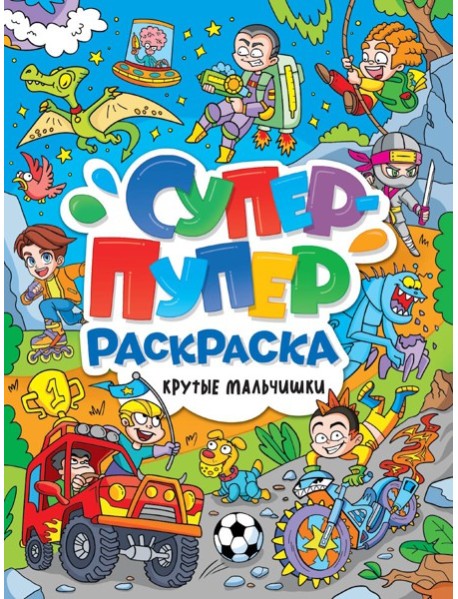 СУПЕР-ПУПЕР РАСКРАСКА. КРУТЫЕ МАЛЬЧИШКИ