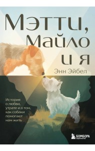Мэтти, Майло и я. История о любви, утрате и том, как собаки помогают нам жить