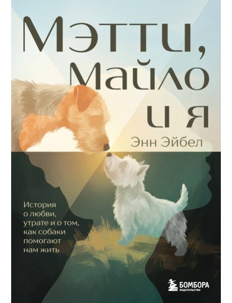 Мэтти, Майло и я. История о любви, утрате и том, как собаки помогают нам жить