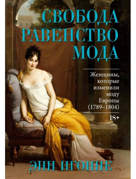 Свобода. Равенство. Мода. Женщины, которые изменили моду Европы (1789-1804)