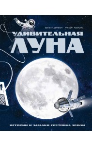Удивительная Луна. Истории и загадки спутника Земли