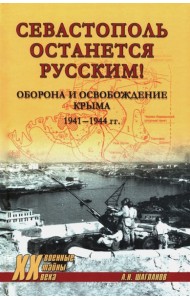 Севастополь останется русским! Оборона и освобождение Крыма 1941-1944 гг