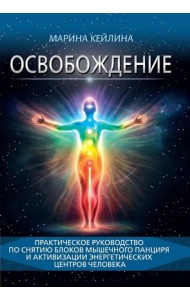 Освобождение. Практическое руководство по снятию блоков мышечного панциря и активизации энергетических центров человека