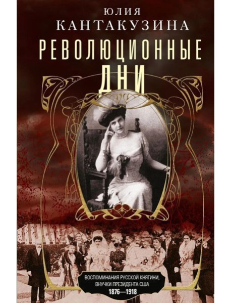 Революционные дни. Воспоминания русской княгини, внучки президента США. 1876-1918