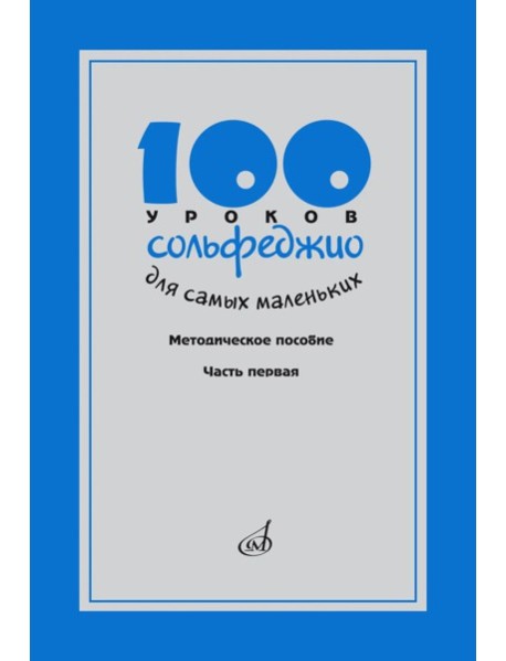 100 уроков сольфеджио для самых маленьких: методическое пособие с Приложением для детей и Хрестоматией. В 2 ч. Ч. 1 (Уроки 1-50)