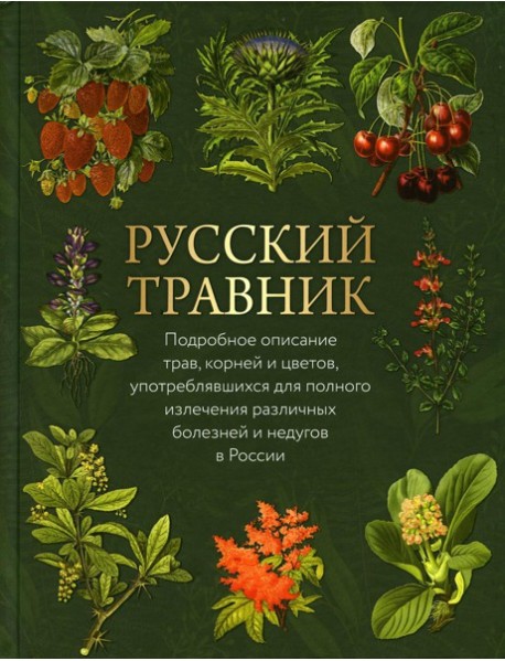 Русский травник. Подробное описание трав, корней и цветов, употреблявшихся для полного излечения различных болезней и недугов в России
