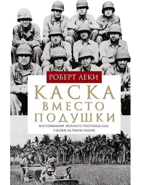 Каска вместо подушки. Воспоминания морского пехотинца США о войне на Тихом океане