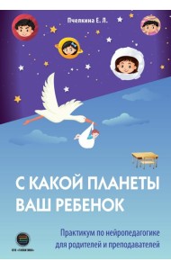 С какой планеты ваш ребенок. Практикум по нейропедагогике для родителей и преподавателей