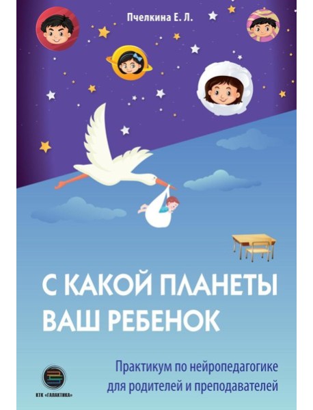 С какой планеты ваш ребенок. Практикум по нейропедагогике для родителей и преподавателей