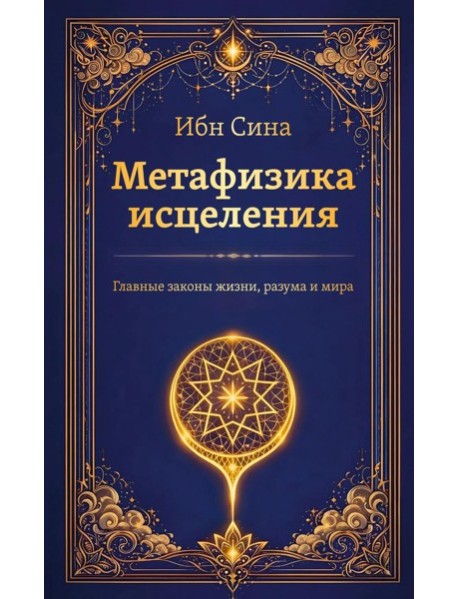 Метафизика исцеления. Главные законы жизни, разума и мира