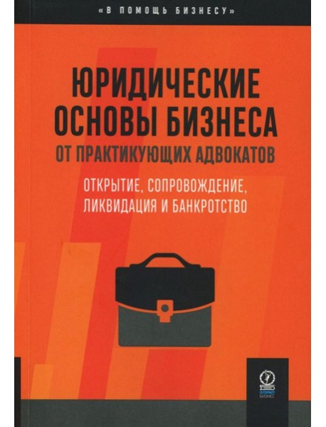 Юридические основы бизнеса от практикующих адвокатов: Открытие, сопровождение, ликвидация и банкротство