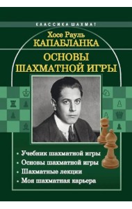 Основы шахматной игры: Учебник шахматной игры. Основы шахматной игры. Шахматные лекции. Моя шахматная карьера