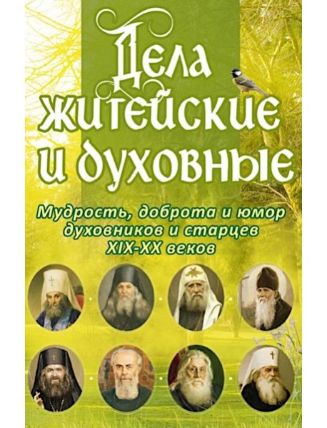 Дела житейские и духовные. Мудрость, смекалка и юмор духовников и старцев XIX-XX веков. 2-е изд
