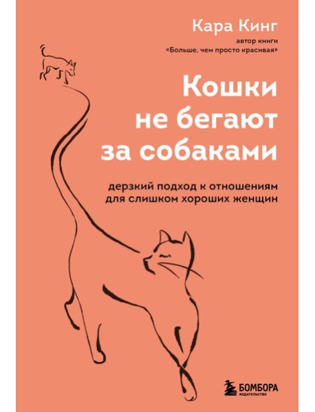 Кошки не бегают за собаками. Дерзкий подход к отношениям для слишком хороших женщин