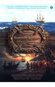 Водители фрегатов: о великих мореплавателях XVIII- начала XIX века