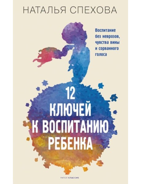 12 ключей к воспитанию ребенка. Воспитание без неврозов, чувства вины и сорванного голоса