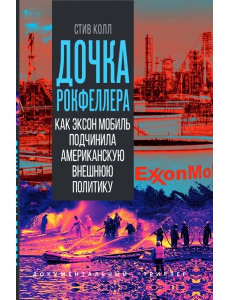 Дочка Рокфеллера. Как Эксон Мобиль подчинила американскую внешнюю политику. Колл С.