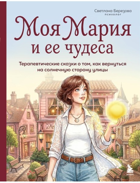 Моя Мария и ее чудеса. Терапевтические сказки о том, как вернуться на солнечную сторону улицы