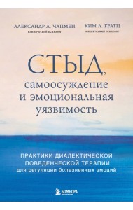 Стыд, самоосуждение и эмоциональная уязвимость. Практики диалектической поведенческой терапии для регуляции болезненных эмоций