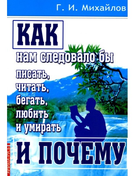 Как нам следовало бы писать, читать, бегать, любить и умирать и почему. 3-е изд., перераб. и доп