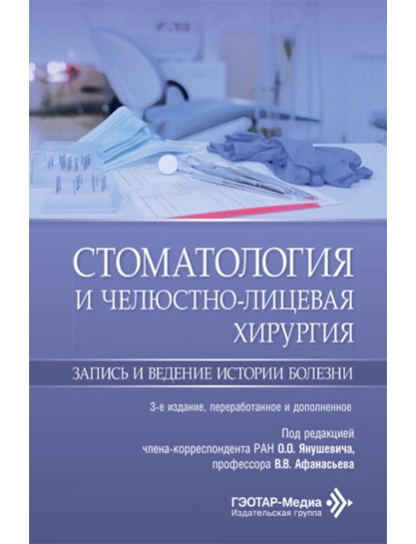 Стоматология и челюстно-лицевая хирургия. Запись и ведение истории болезни. 3-е изд., перераб. и доп