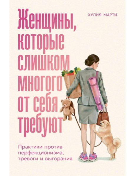 Женщины, которые слишком многого от себя требуют: Практики против перфекционизма, тревоги и выгорания