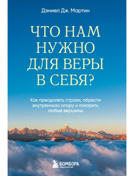 Что нам нужно для веры в себя? Как преодолеть страхи, обрести внутреннюю опору и покорить любые вершины.