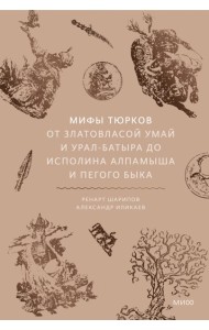 Мифы тюрков. От Златовласой Умай и Урал-батыра до исполина Алпамыша и Пегого Быка