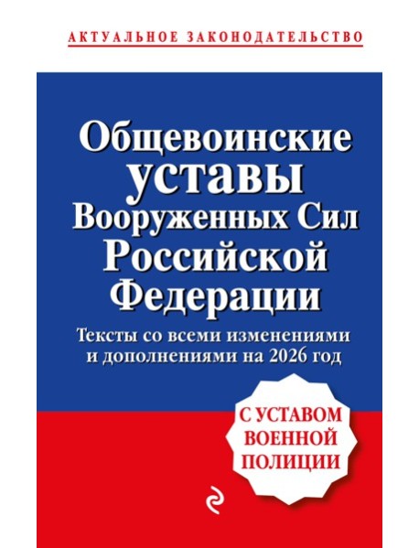 Общевоинские уставы Вооруженных сил Российской Федерации с Уставом военной полиции. Тексты со всеми изм. и доп. на 2026 год
