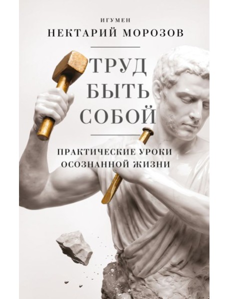 Труд быть собой. Практические уроки осознанной жизни