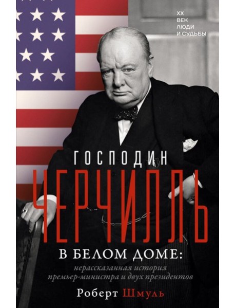 Господин Черчилль в Белом доме: нерассказанная история премьер-министра и двух президентов