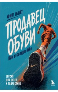 Продавец обуви. Как я создал Nike. Версия для детей и подростков (новое оформление)