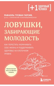 Ловушки, забирающие молодость. Как перестать укорачивать себе жизнь и поддерживать здоровье на клеточном уровне