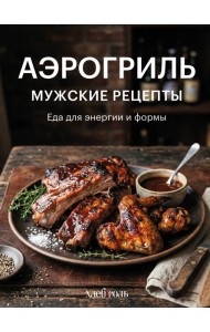 Аэрогриль. Мужские рецепты