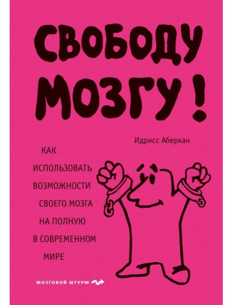 Свободу мозгу! Как использовать возможности своего мозга на полную в современном мире