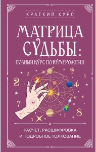 Матрица судьбы: полный курс по нумерологии. Расчет, расшифровка и подробное толкование
