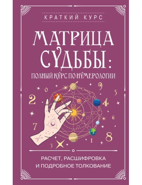 Матрица судьбы: полный курс по нумерологии. Расчет, расшифровка и подробное толкование