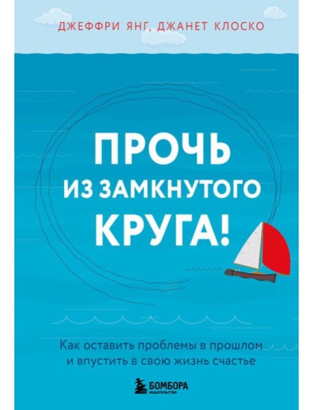 Прочь из замкнутого круга! Как оставить проблемы в прошлом и впустить в свою жизнь счастье