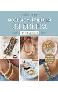 Модные украшения из бисера за 10 уроков. Пошаговые мастер-классы от французского мастера