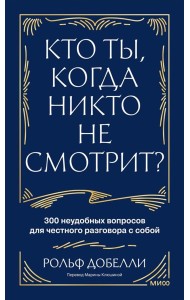 Кто ты, когда никто не смотрит? 300 неудобных вопросов для честного разговора с собой