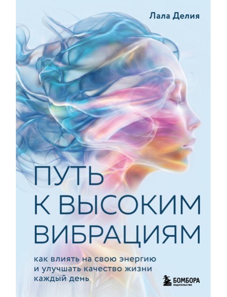 Путь к высоким вибрациям. Как влиять на свою энергию и улучшать качество жизни каждый день