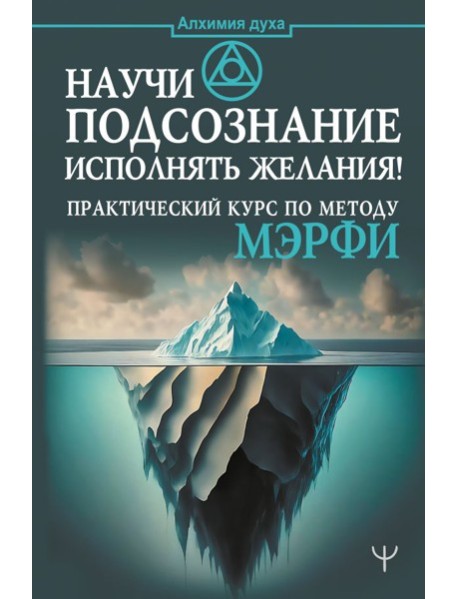 Научи подсознание исполнять желания! Практический курс по методу Мэрфи