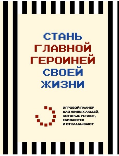 Стань главной героиней своей жизни. Игровой планер для живых людей, которые устают, сбиваются и откладывают