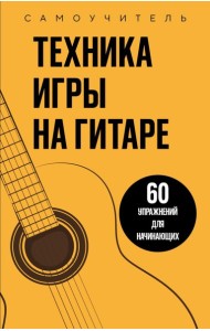 Техника игры на гитаре. 60 упражнений для начинающих. Самоучитель