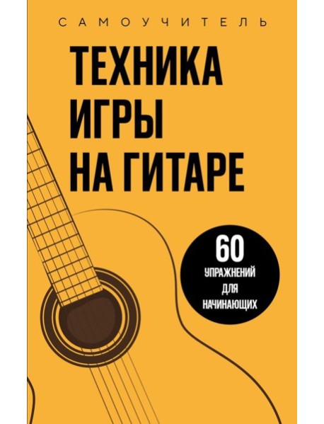Техника игры на гитаре. 60 упражнений для начинающих. Самоучитель