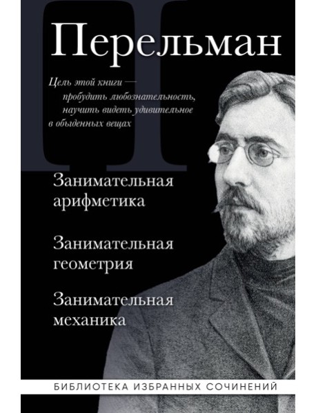 Яков Перельман. Занимательная арифметика. Занимательная геометрия. Занимательная механика.