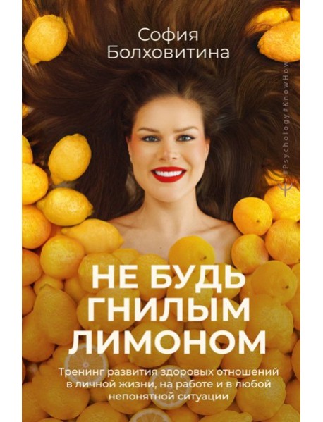 Не будь гнилым лимоном. Тренинг развития здоровых отношений в личной жизни, на работе и в любой непонятной ситуации