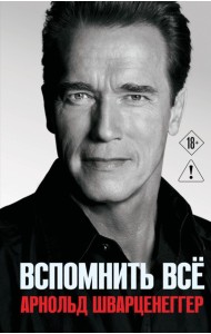 Арнольд Шварценеггер. Вспомнить все