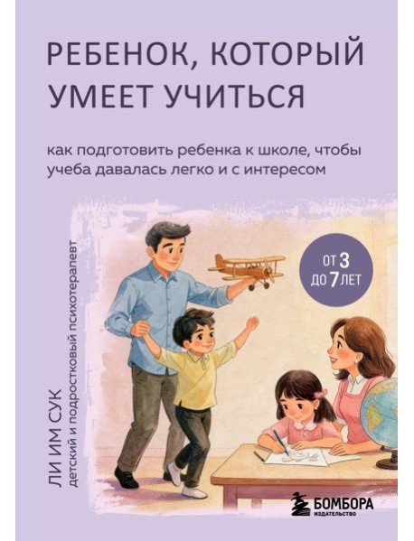 Ребенок, который умеет учиться. Как подготовить ребенка к школе, чтобы учеба давалась легко и с интересом